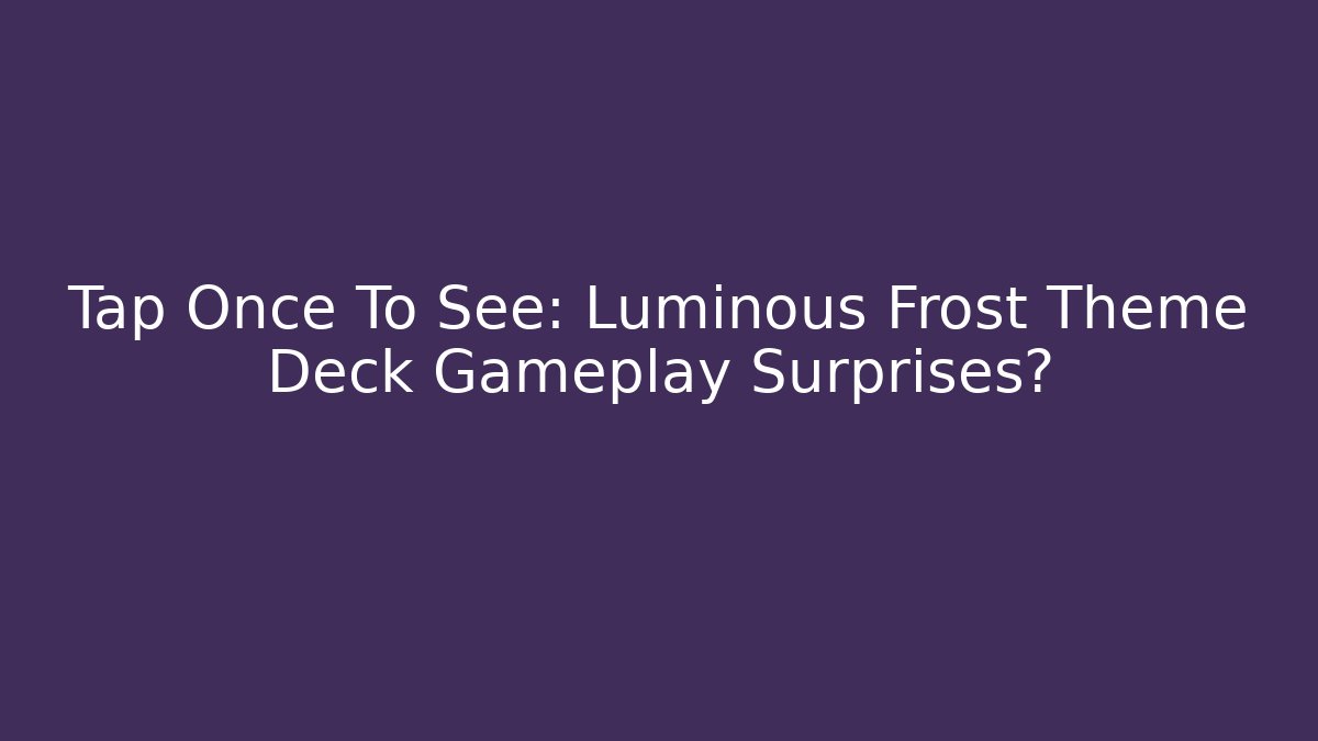 Tap Once To See: Luminous Frost Theme Deck Gameplay Surprises?