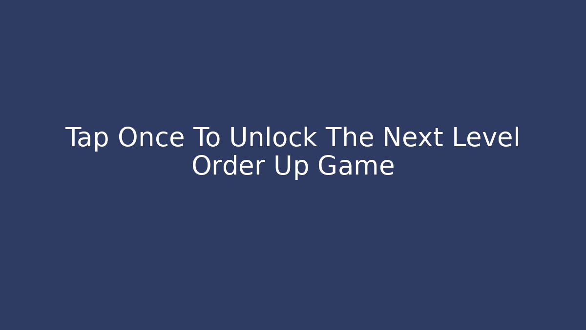 Tap Once To Unlock The Next Level Order Up Game