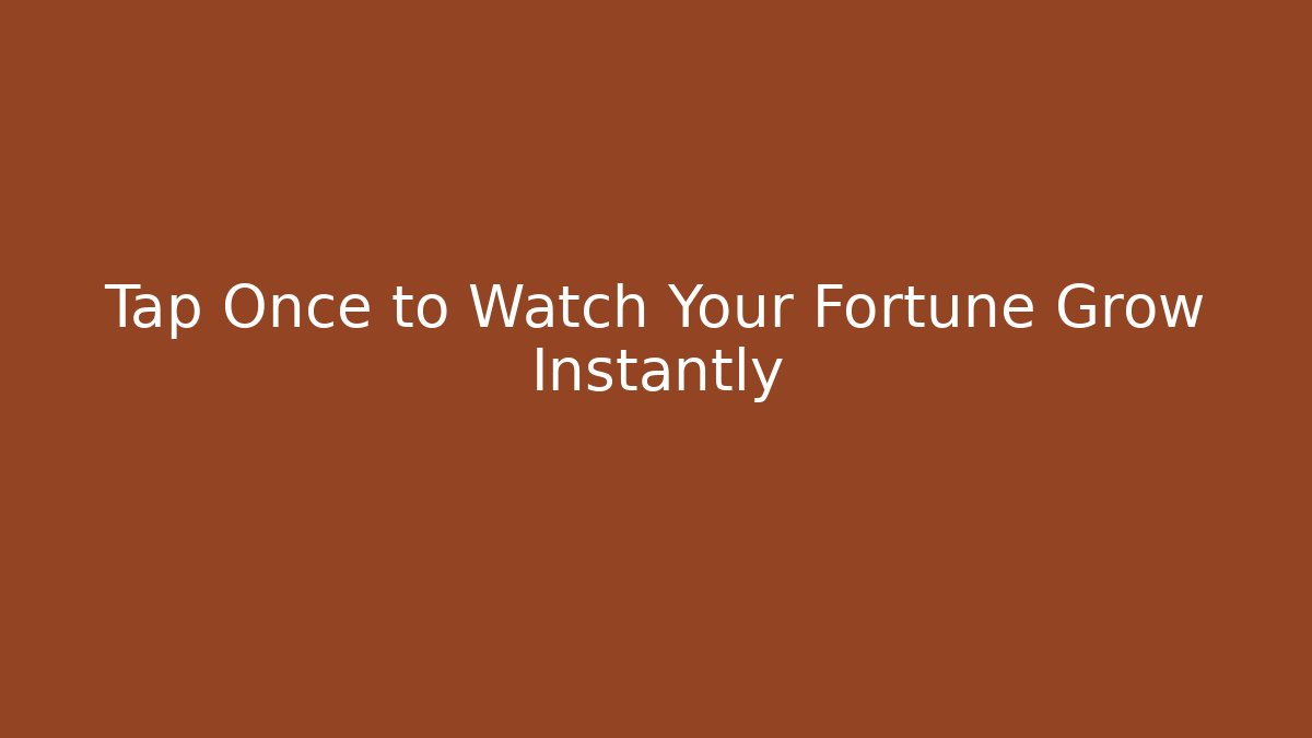 Tap Once to Watch Your Fortune Grow Instantly