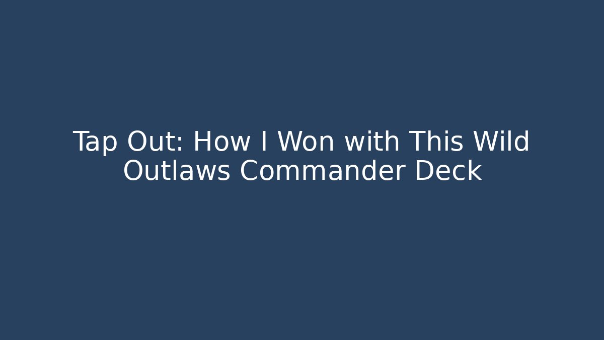 Tap Out: How I Won with This Wild Outlaws Commander Deck