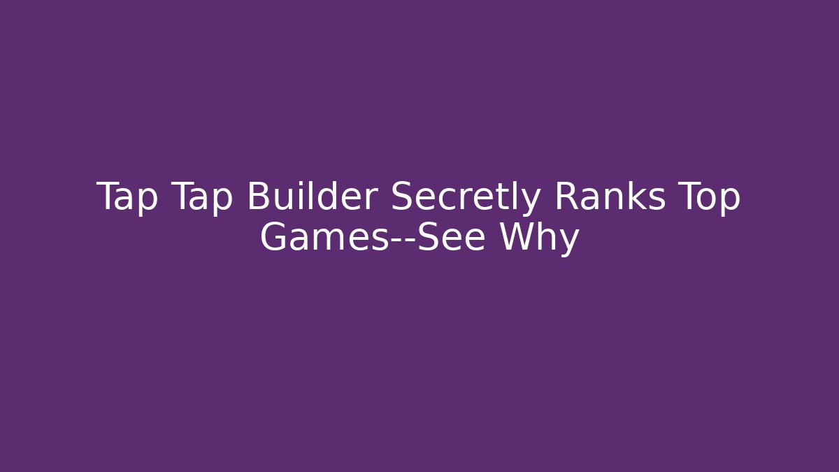 Tap Tap Builder Secretly Ranks Top Games—See Why