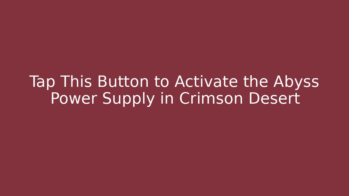 Tap This Button to Activate the Abyss Power Supply in Crimson Desert