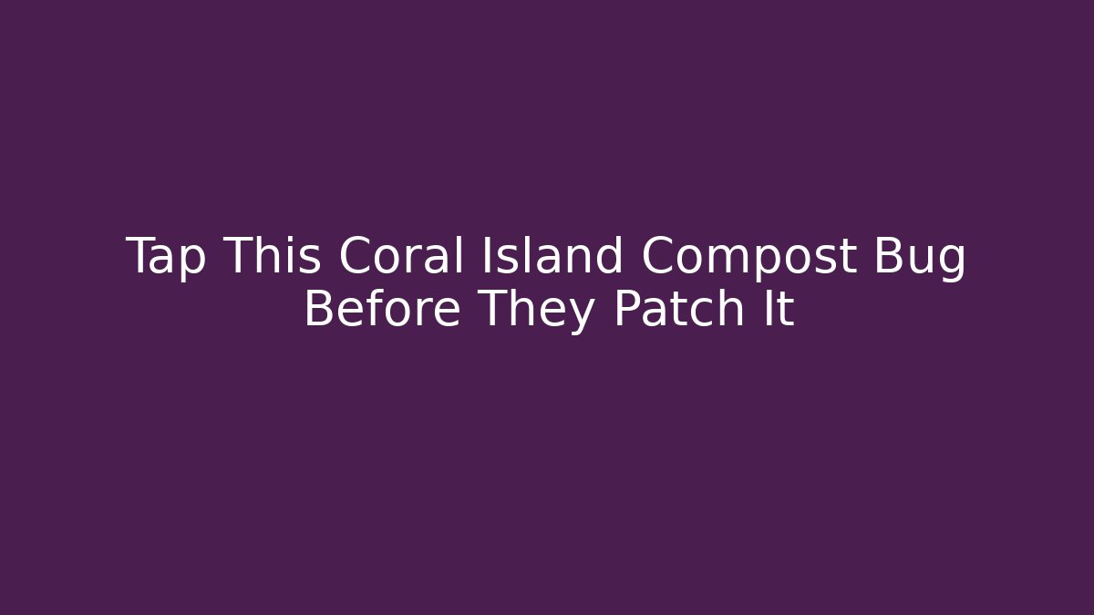Tap This Coral Island Compost Bug Before They Patch It