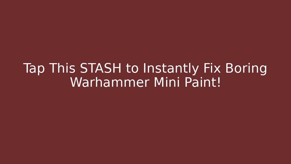 Tap This STASH to Instantly Fix Boring Warhammer Mini Paint!