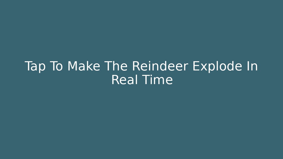 Tap To Make The Reindeer Explode In Real Time - Create More Assets