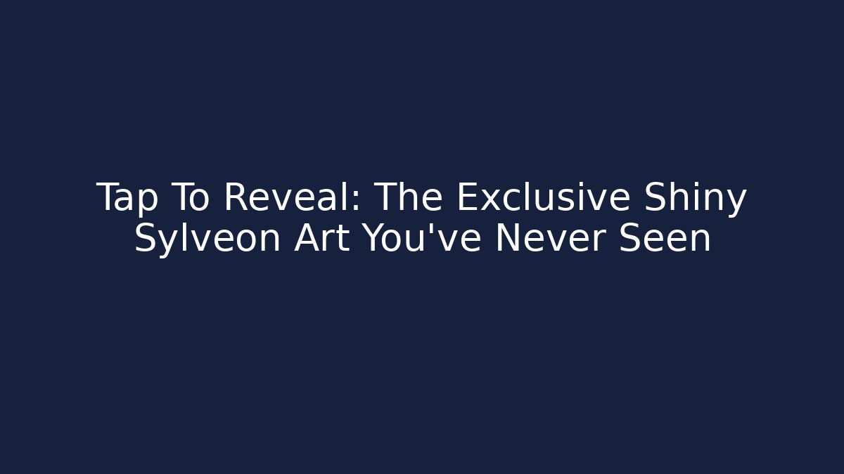 Tap To Reveal: The Exclusive Shiny Sylveon Art You’ve Never Seen