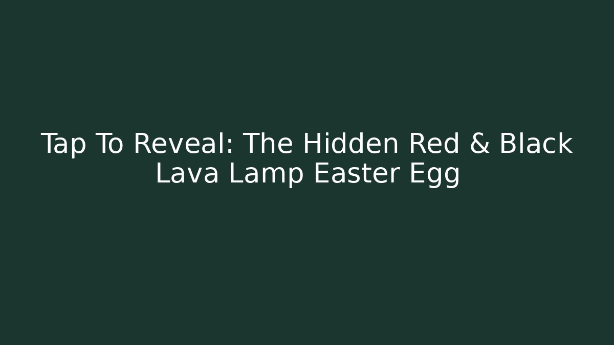Tap To Reveal: The Hidden Red & Black Lava Lamp Easter Egg