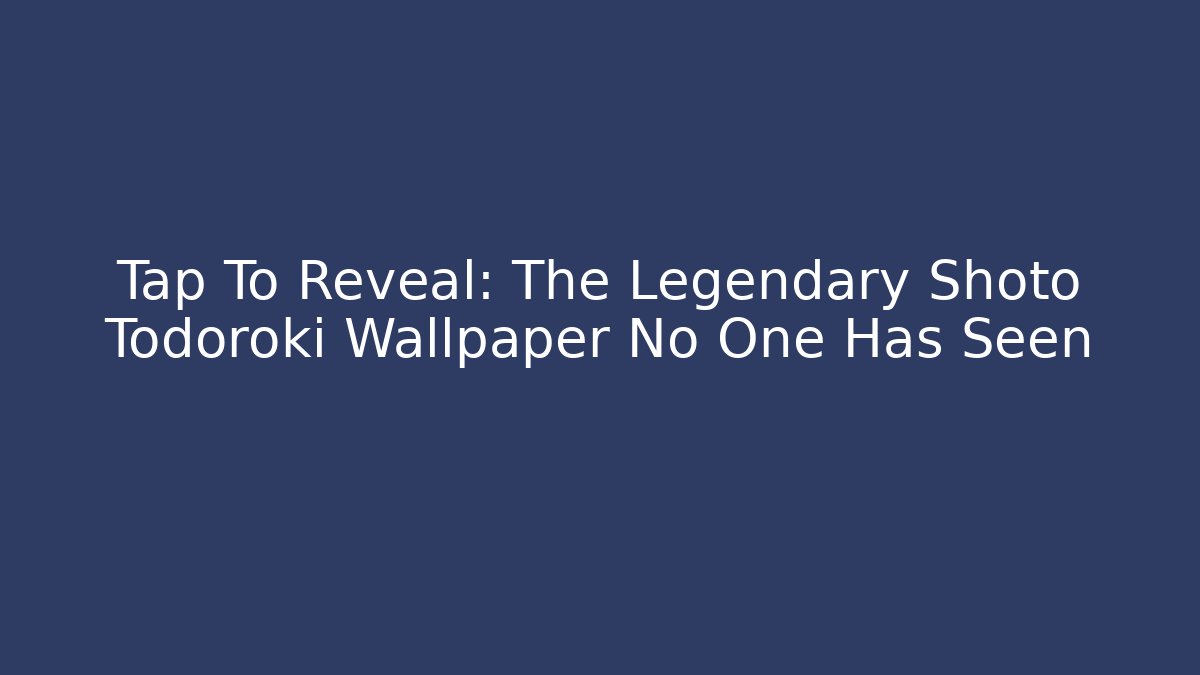 Tap To Reveal: The Legendary Shoto Todoroki Wallpaper No One Has Seen