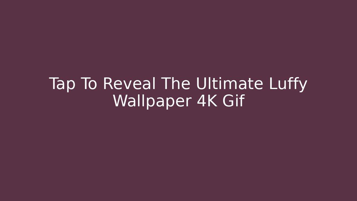 Tap To Reveal The Ultimate Luffy Wallpaper 4K Gif