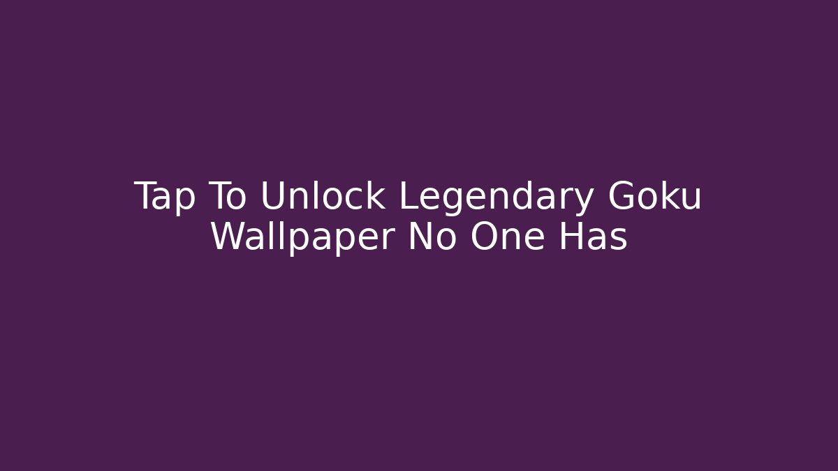 Tap To Unlock Legendary Goku Wallpaper No One Has