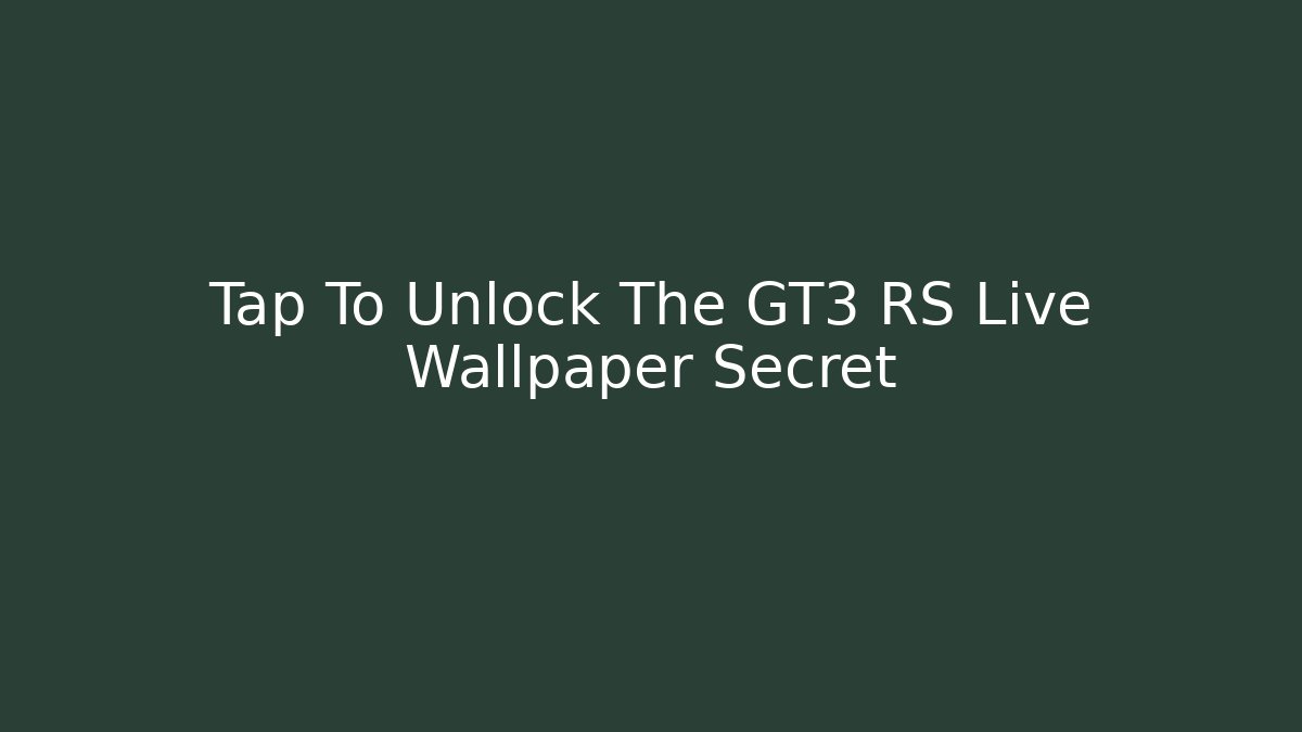 Tap To Unlock The GT3 RS Live Wallpaper Secret