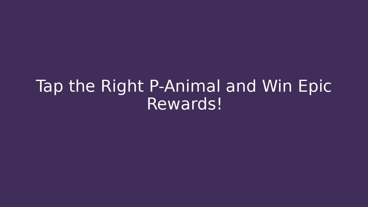 Tap the Right P-Animal and Win Epic Rewards!