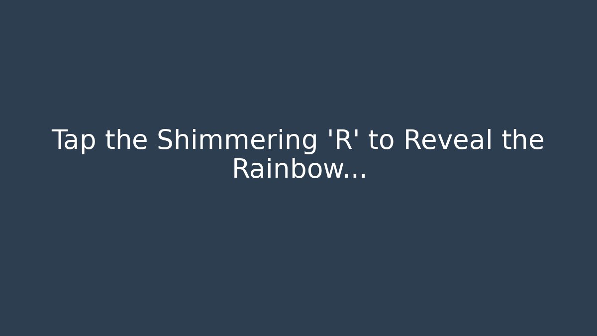 Tap the Shimmering 'R' to Reveal the Rainbow...