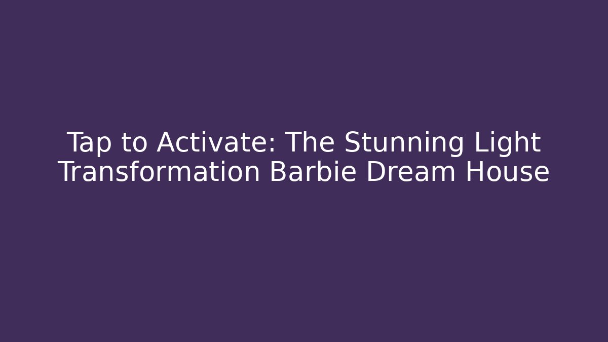 Tap to Activate: The Stunning Light Transformation Barbie Dream House