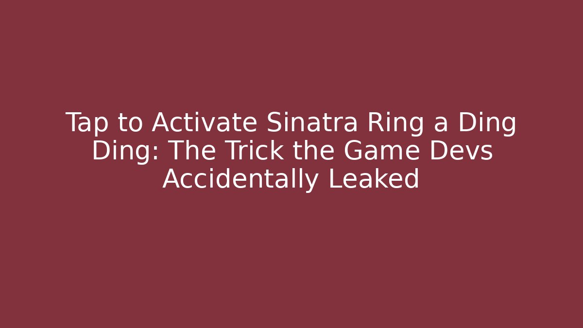 Tap to Activate Sinatra Ring a Ding Ding: The Trick the Game Devs Accidentally Leaked