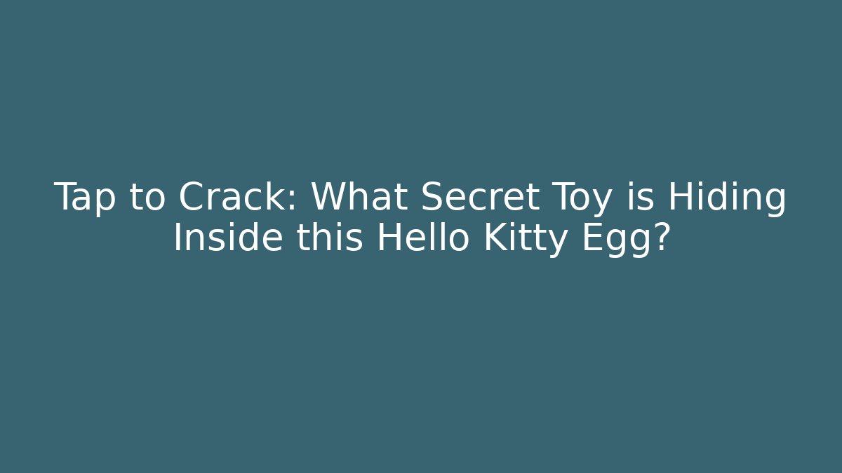 Tap to Crack: What Secret Toy is Hiding Inside this Hello Kitty Egg?