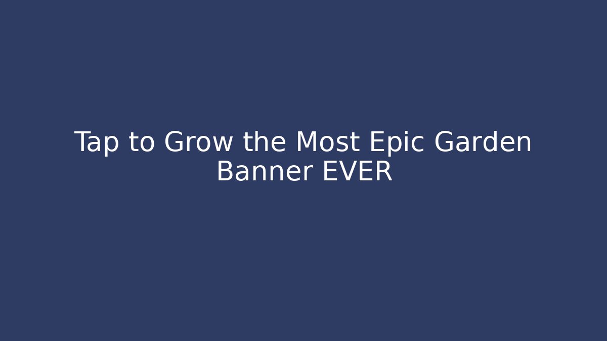 Tap to Grow the Most Epic Garden Banner EVER
