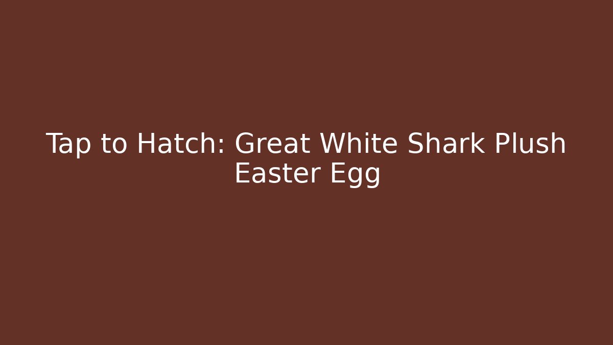 Tap to Hatch: Great White Shark Plush Easter Egg