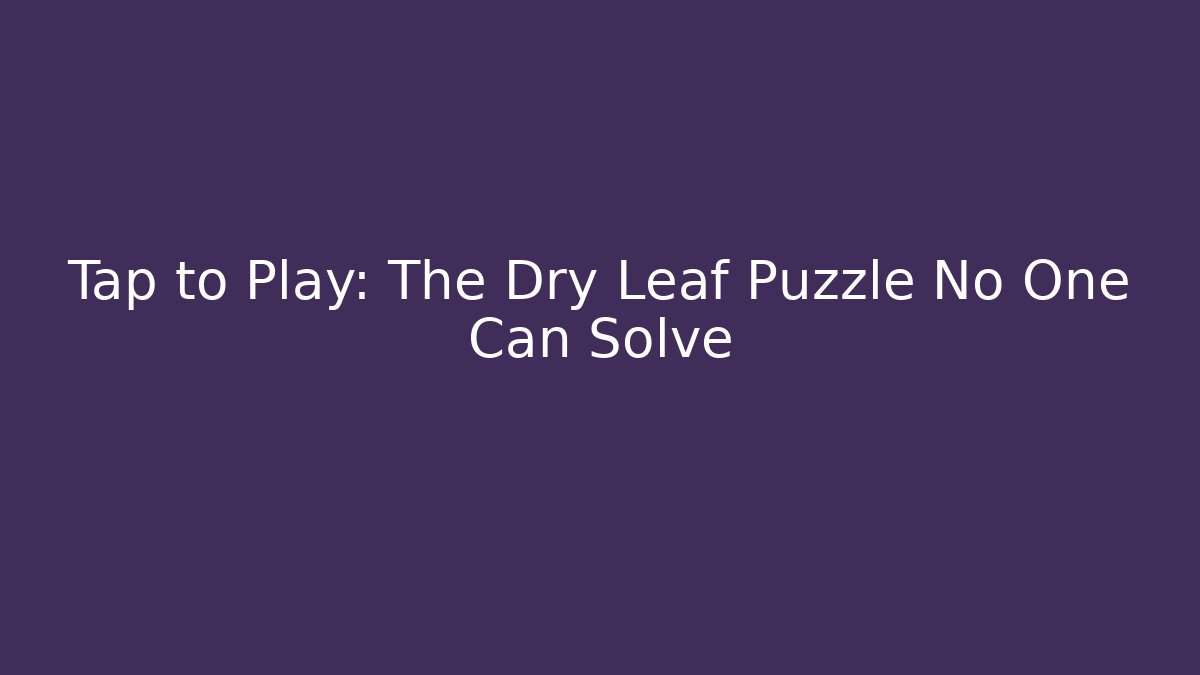 Tap to Play: The Dry Leaf Puzzle No One Can Solve