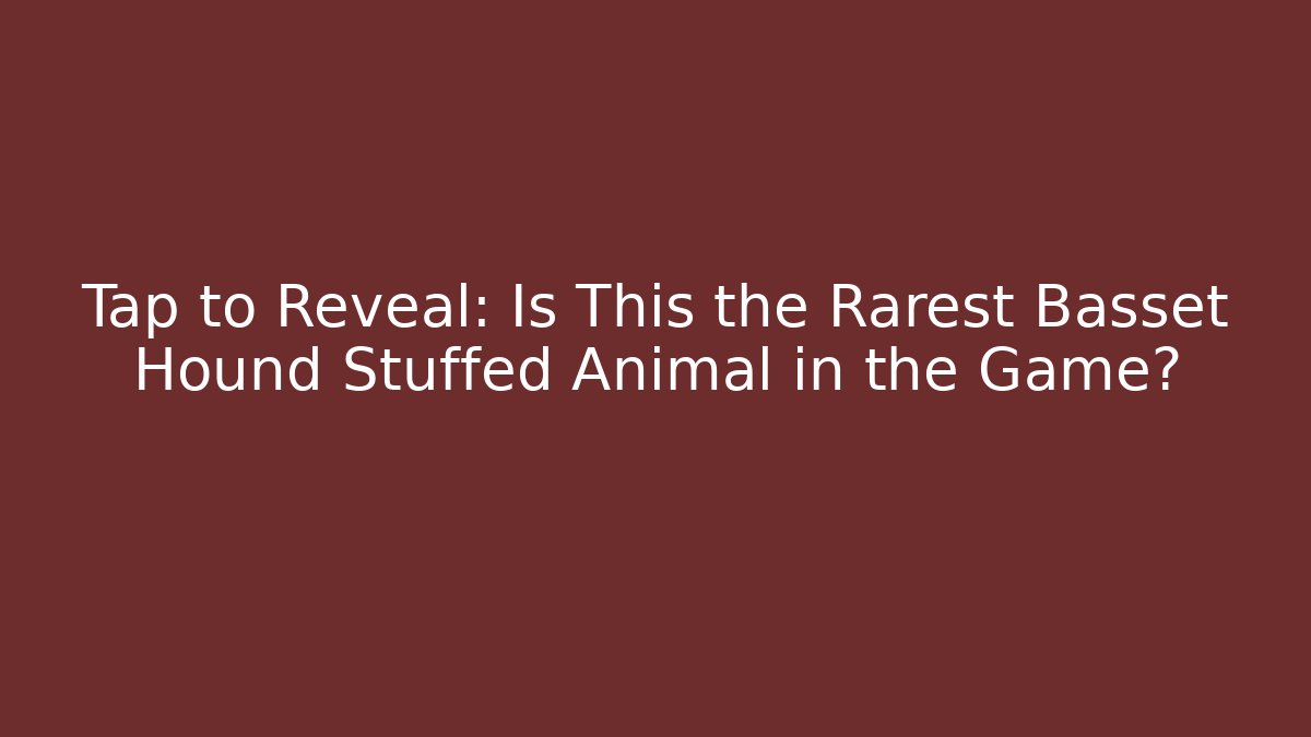 Tap to Reveal: Is This the Rarest Basset Hound Stuffed Animal in the Game?