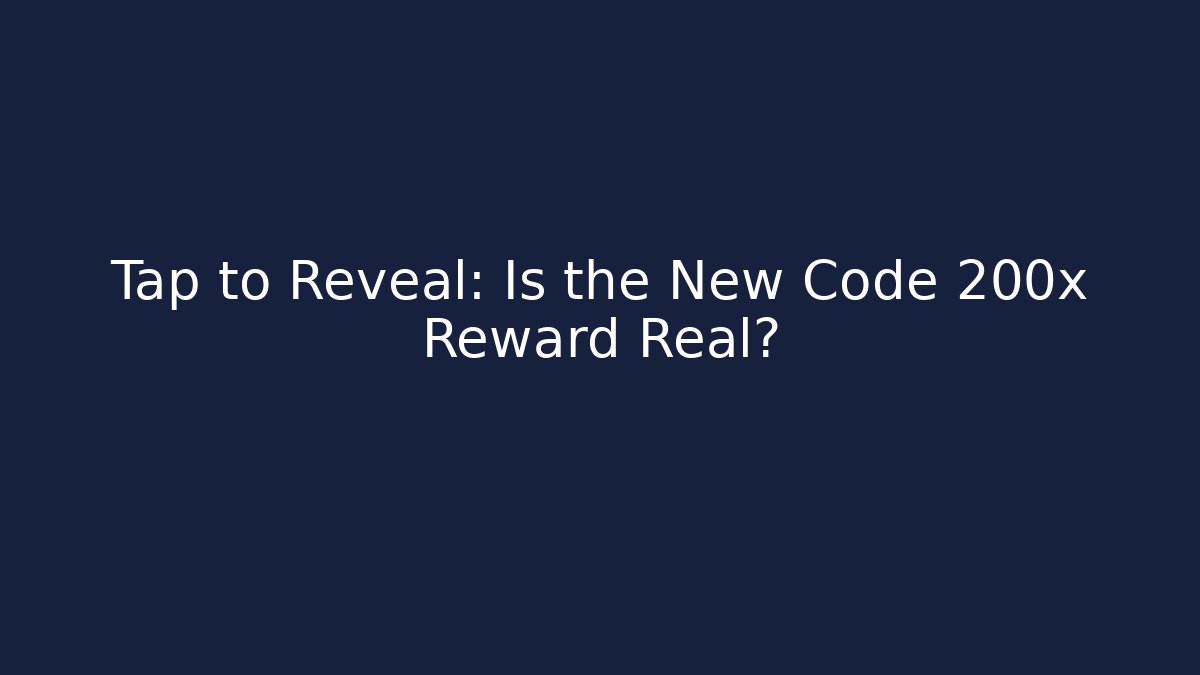 Tap to Reveal: Is the New Code 200x Reward Real?