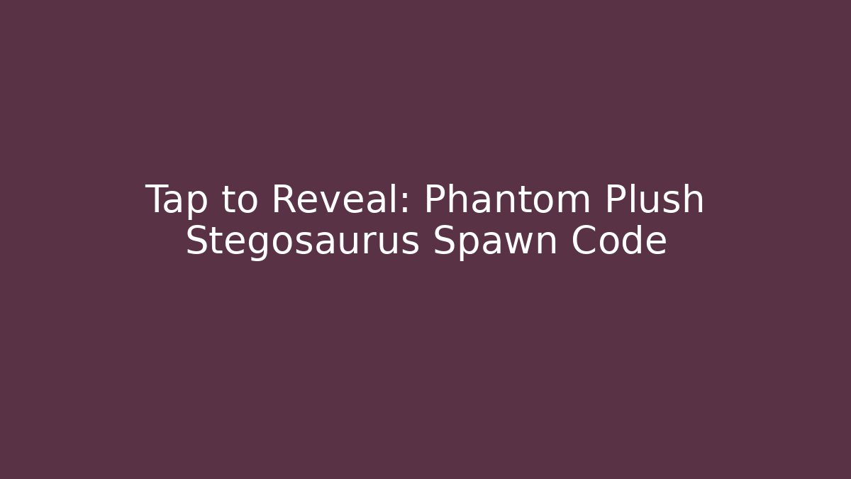 Tap to Reveal: Phantom Plush Stegosaurus Spawn Code