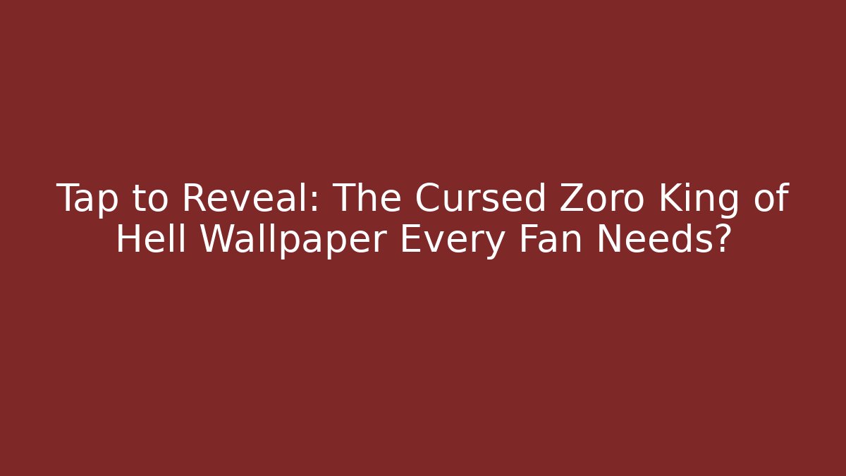 Tap to Reveal: The Cursed Zoro King of Hell Wallpaper Every Fan Needs?
