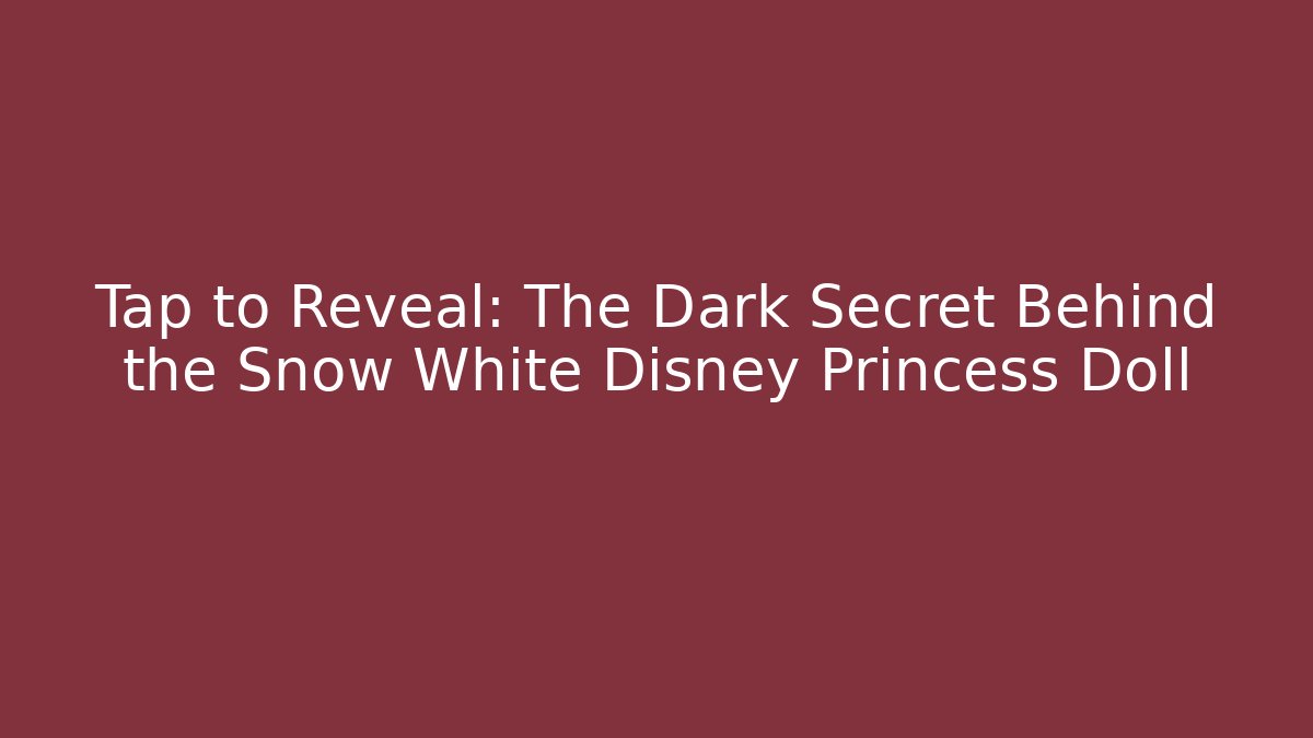 Tap to Reveal: The Dark Secret Behind the Snow White Disney Princess Doll