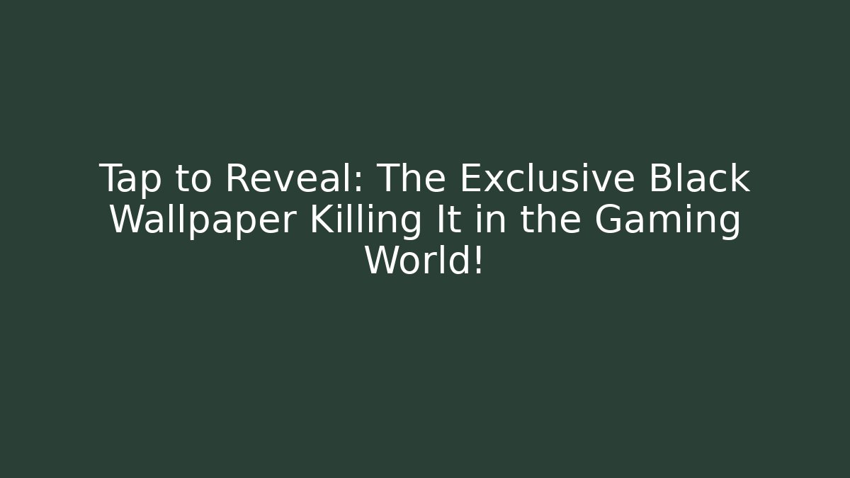 Tap to Reveal: The Exclusive Black Wallpaper Killing It in the Gaming World!