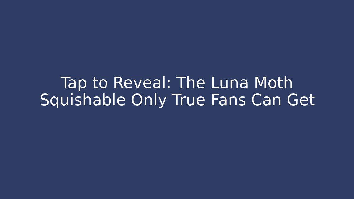 Tap to Reveal: The Luna Moth Squishable Only True Fans Can Get