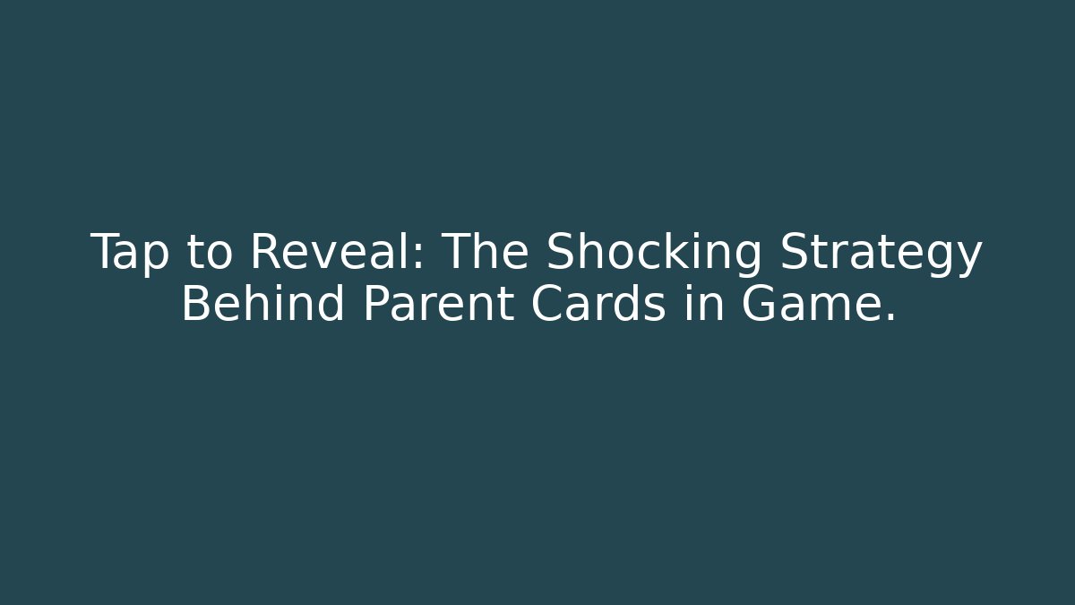 Tap to Reveal: The Shocking Strategy Behind Parent Cards in Game.