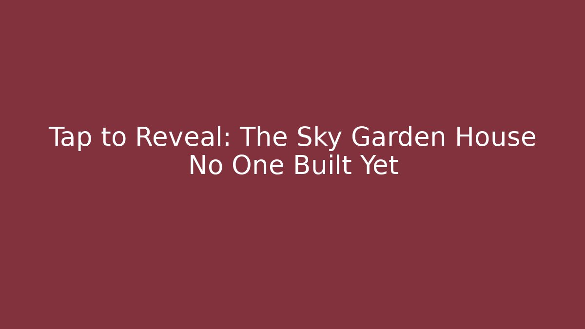 Tap to Reveal: The Sky Garden House No One Built Yet