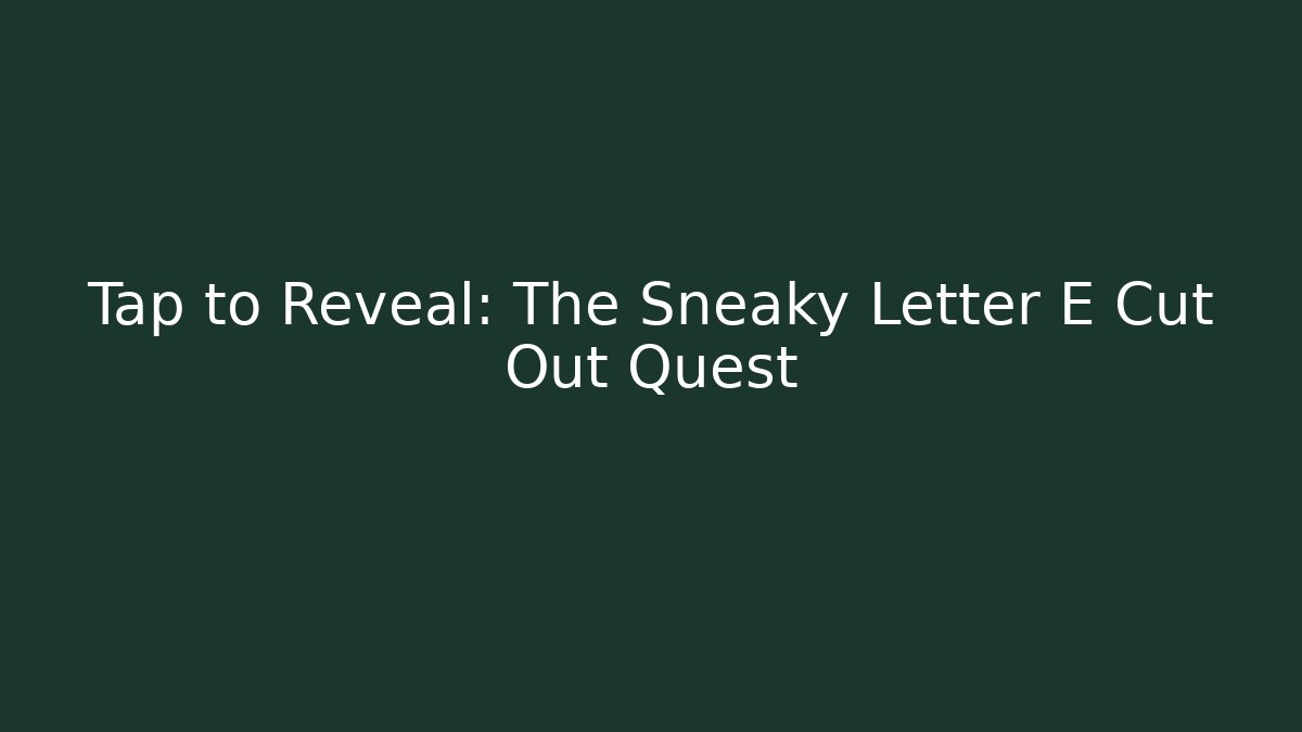 Tap to Reveal: The Sneaky Letter E Cut Out Quest