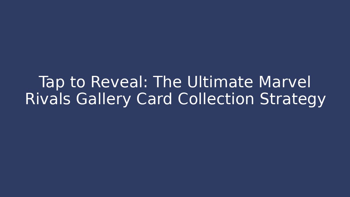 Tap to Reveal: The Ultimate Marvel Rivals Gallery Card Collection Strategy