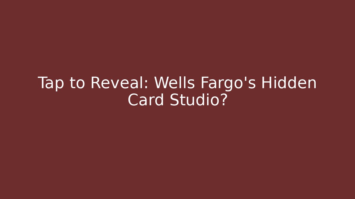 Tap to Reveal: Wells Fargo's Hidden Card Studio?