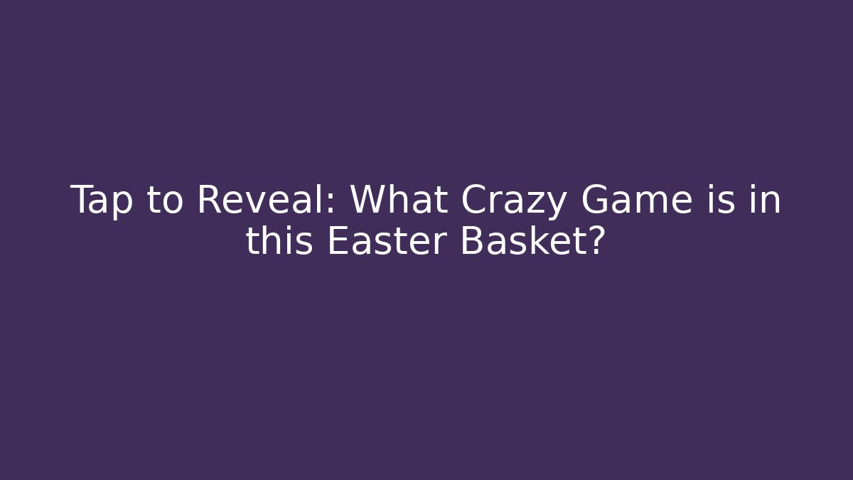 Tap to Reveal: What Crazy Game is in this Easter Basket?