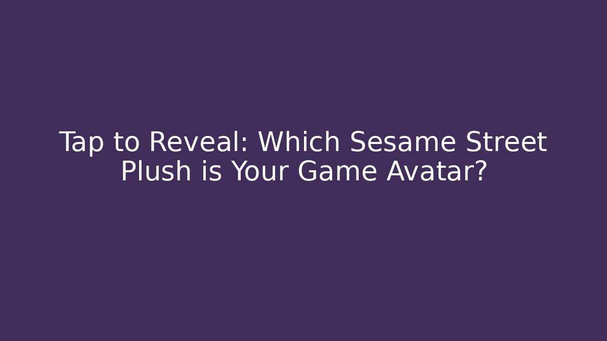 Tap to Reveal: Which Sesame Street Plush is Your Game Avatar?