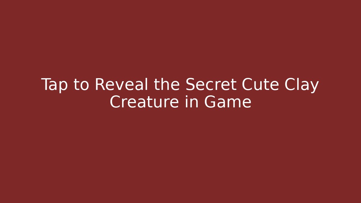 Tap to Reveal the Secret Cute Clay Creature in Game