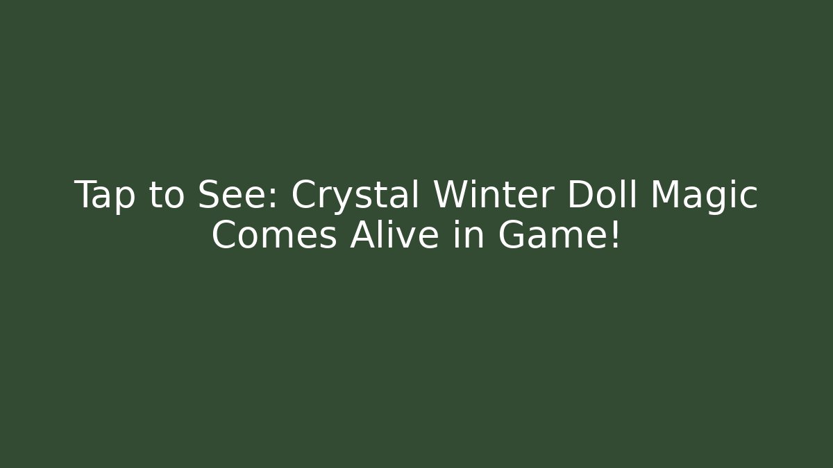 Tap to See: Crystal Winter Doll Magic Comes Alive in Game!