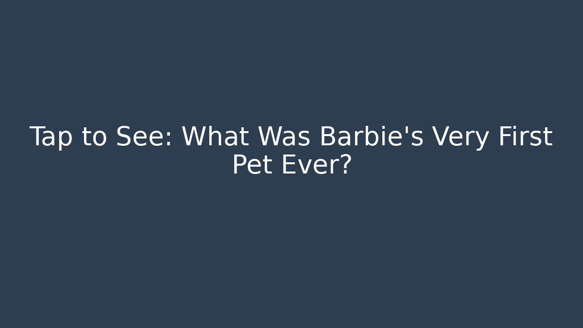 Tap to See: What Was Barbie's Very First Pet Ever?