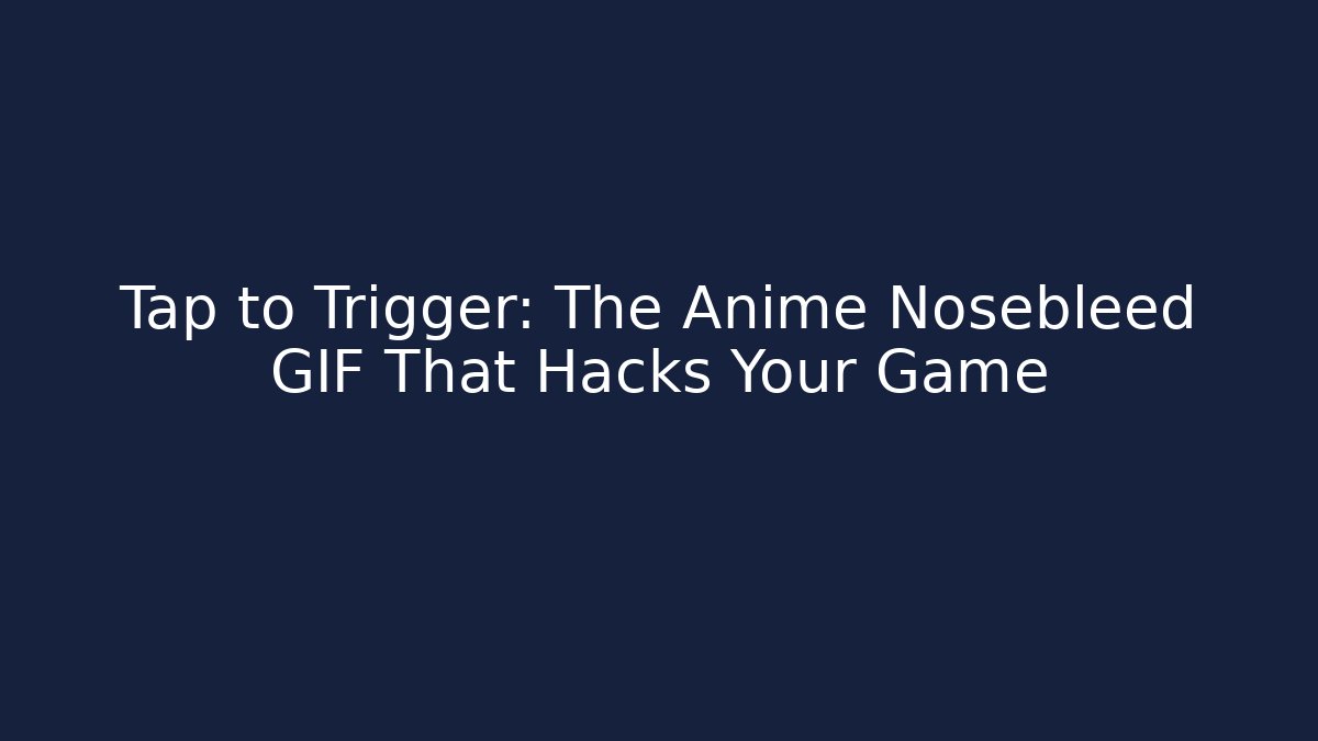 Tap to Trigger: The Anime Nosebleed GIF That Hacks Your Game