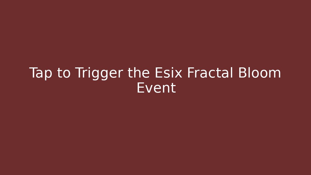 Tap to Trigger the Esix Fractal Bloom Event