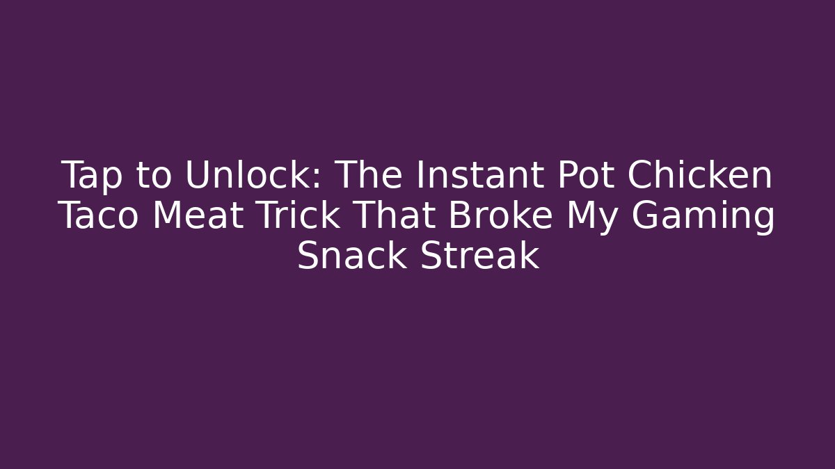 Tap to Unlock: The Instant Pot Chicken Taco Meat Trick That Broke My Gaming Snack Streak