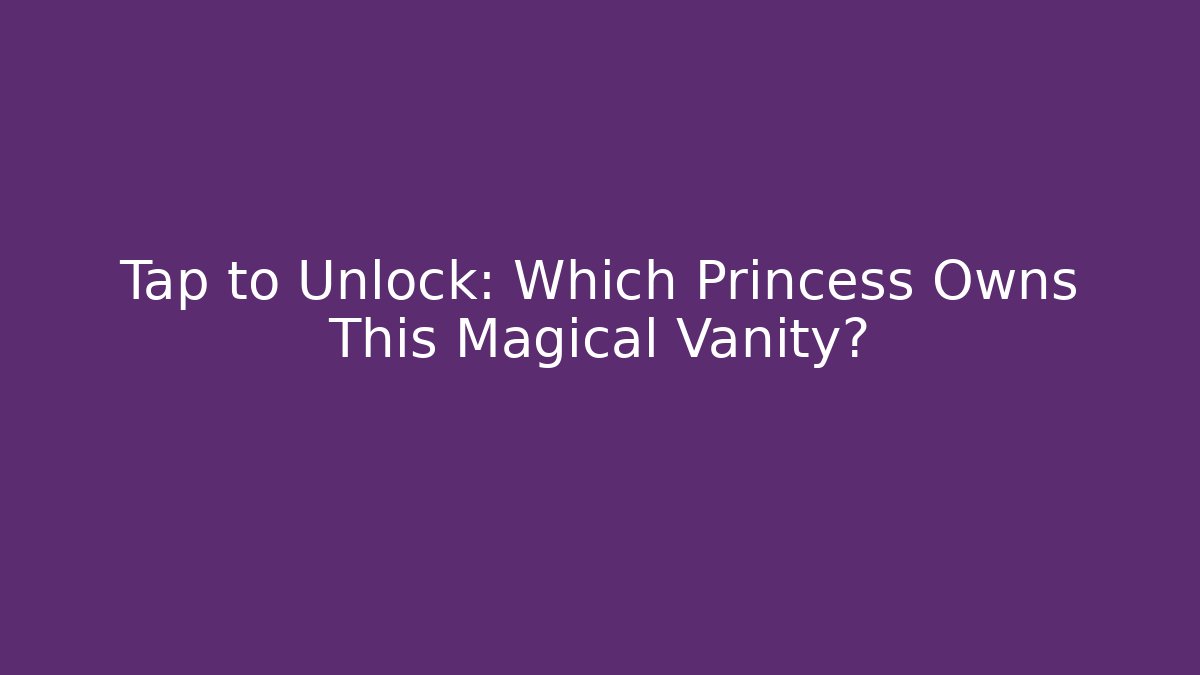 Tap to Unlock: Which Princess Owns This Magical Vanity?