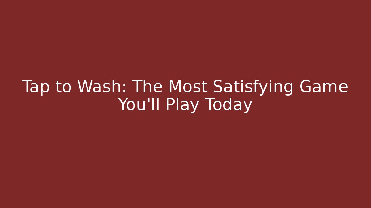 Tap to Wash: The Most Satisfying Game You'll Play Today