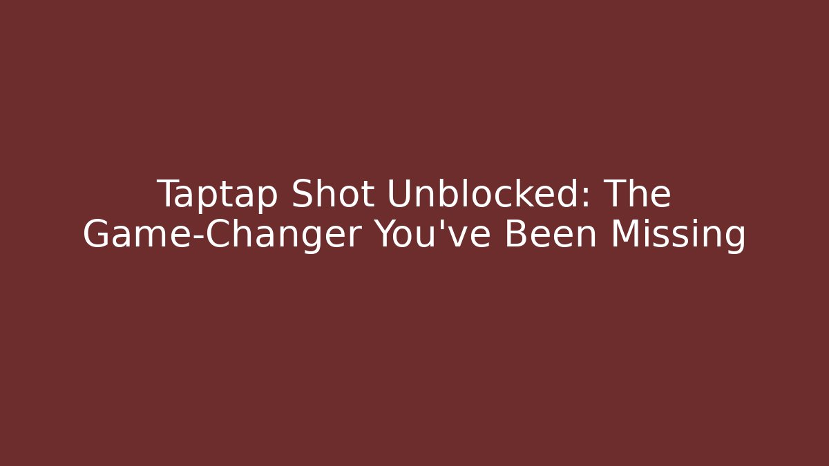 Taptap Shot Unblocked: The Game-Changer You’ve Been Missing