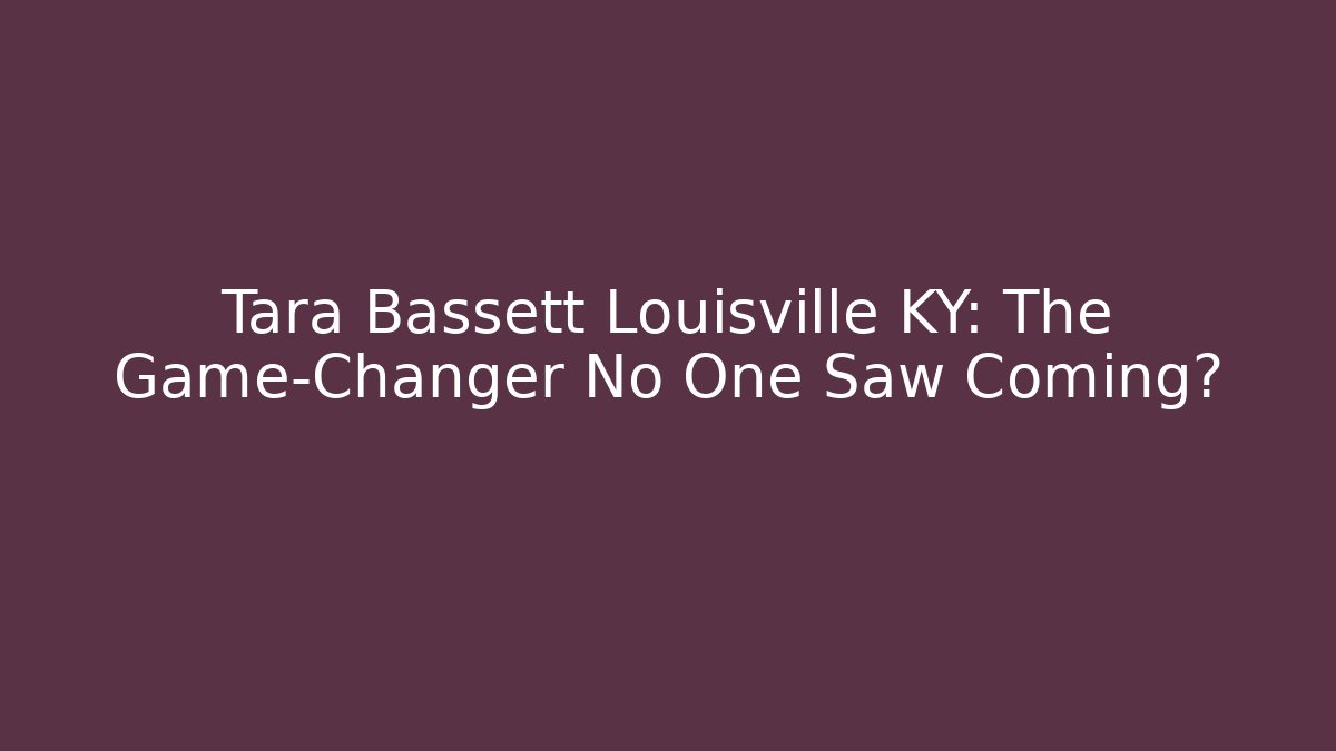 Tara Bassett Louisville KY: The Game-Changer No One Saw Coming?