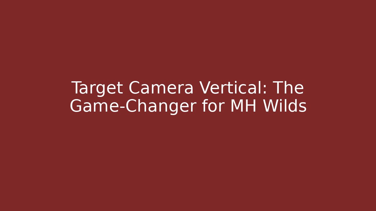Target Camera Vertical: The Game-Changer for MH Wilds