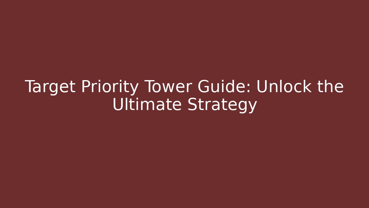 Target Priority Tower Guide: Unlock the Ultimate Strategy