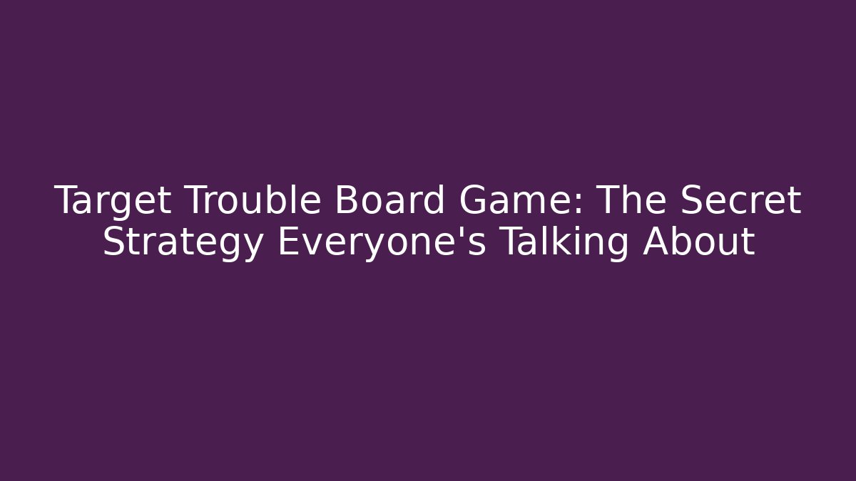 Target Trouble Board Game: The Secret Strategy Everyone’s Talking About